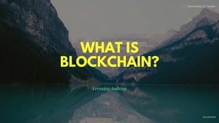 WHAT IS
BLOCKCHAIN?
Veronica Andrino
Blockchain for Virgins
@imcryptobabe
 