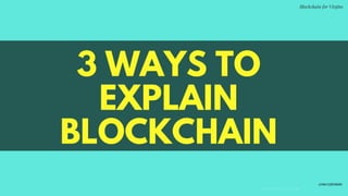 3 WAYS TO
EXPLAIN
BLOCKCHAIN
C O M P A N Y . C O M
Blockchain for Virgins
@imcryptobabe
 