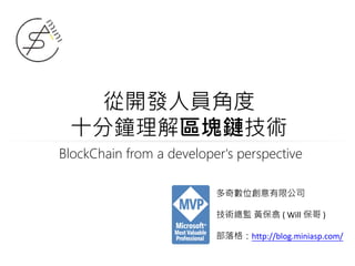 從開發人員角度
十分鐘理解區塊鏈技術
多奇數位創意有限公司
技術總監 黃保翕 ( Will 保哥 )
部落格：http://blog.miniasp.com/
BlockChain from a developer's perspective
 