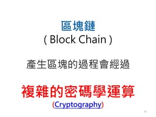 13
區塊鏈
( Block Chain )
產生區塊的過程會經過
複雜的密碼學運算
(Cryptography)
 