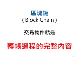 33
區塊鏈
( Block Chain )
交易物件就是
轉帳過程的完整內容
 