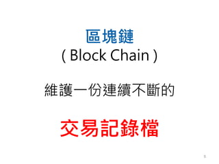 5
區塊鏈
( Block Chain )
維護一份連續不斷的
交易記錄檔
 