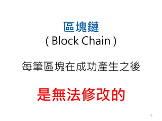 15
區塊鏈
( Block Chain )
每筆區塊在成功產生之後
是無法修改的
 