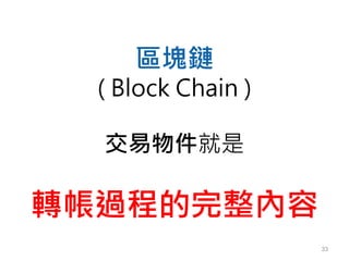 33
區塊鏈
( Block Chain )
交易物件就是
轉帳過程的完整內容
 