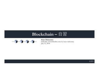 自習用
Seiyo Nakazawa
Linkedin: www.linkedin.com/in/seiyo-nakazawa
July 12, 2018
Blockchain – 自習
 