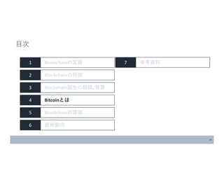 16
1 Blockchainの定義
2 Blockchainの特徴
3 Blockchain誕生の経緯/背景
4 Bitcoinとは
5 Blockchainの課題
6 最新動向
目次
7 参考資料
 