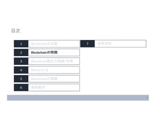 3
1 Blockchainの定義
2 Blockchainの特徴
3 Blockchain誕生の経緯/背景
4 Bitcoinとは
5 Blockchainの課題
6 最新動向
目次
7 参考資料
 