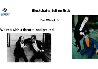 Blockchains,	feit	en	fictie	
Bas	Wisselink	
Weirdo	with	a	theatre	background	
 