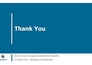 ain Workspace www.blockchainworkspace.com
Thank You
Henk van Cann (origineel materiaal Bas Wisselink
14 maart 2018 – Blockchain Fundamentals
 