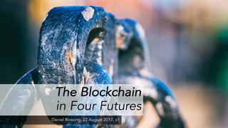 The Blockchain
in Four Futures
Daniel Riveong, 22 August 2017, v1
 