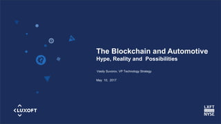 www.luxoft.com
The Blockchain and Automotive
Hype, Reality and Possibilities
Vasily Suvorov, VP Technology Strategy
May 10, 2017
 