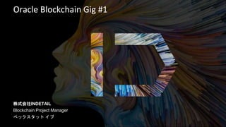 Oracle Blockchain Gig #1
株式会社INDETAIL
Blockchain Project Manager
ペックスタット イブ
 