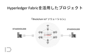 Hyperledger Fabricを活用したプロジェクト
「Blockchain IoT ソリューション」
 