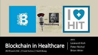 Blockchain in Healthcare
With:
Leonard Kish
Peter Nichol
Brian Ahier#NHITweek 2016 // David Harlow // HealthBlawg
 