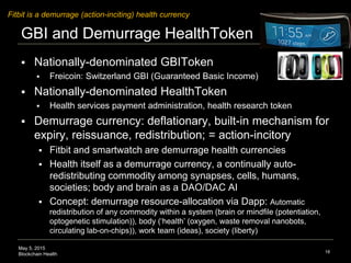 May 5, 2015
Blockchain Health
GBI and Demurrage HealthToken
 Nationally-denominated GBIToken
 Freicoin: Switzerland GBI ...