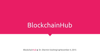 Blockchain
In a Nutshell
BlockchainHub ■ Dr. Shermin Voshmgir ■ November 4, 2015
 
