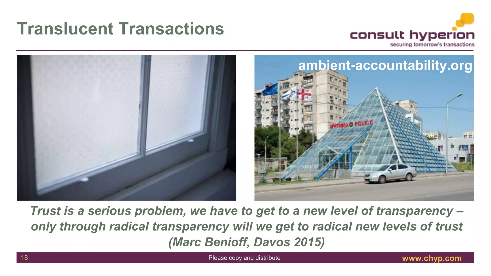 www.chyp.comPlease copy and distribute
Translucent Transactions
Trust is a serious problem, we have to get to a new level of transparency –
only through radical transparency will we get to radical new levels of trust
(Marc Benioff, Davos 2015)
18
ambient-accountability.org
 