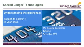 www.chyp.comPlease copy and distribute
Shared Ledger Technologies
16/12/20161
Understanding the blockchain
enough to expla...