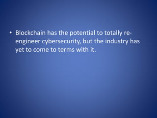 • Blockchain has the potential to totally re-
engineer cybersecurity, but the industry has
yet to come to terms with it.
 