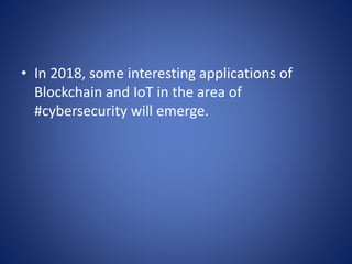 • In 2018, some interesting applications of
Blockchain and IoT in the area of
#cybersecurity will emerge.
 