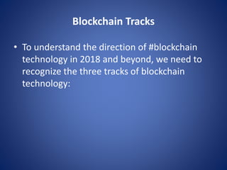 Blockchain Tracks
• To understand the direction of #blockchain
technology in 2018 and beyond, we need to
recognize the three tracks of blockchain
technology:
 