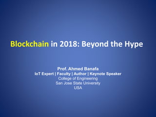 Blockchain in 2018: Beyond the Hype
Prof. Ahmed Banafa
IoT Expert | Faculty | Author | Keynote Speaker
College of Engineering
San Jose State University
USA
 
