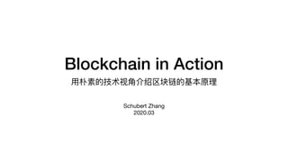 Blockchain in Action
⽤朴素的技术视⻆介绍区块链的基本原理
Schubert Zhang

2020.03
 