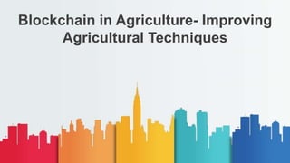 Blockchain in Agriculture- Improving
Agricultural Techniques
 