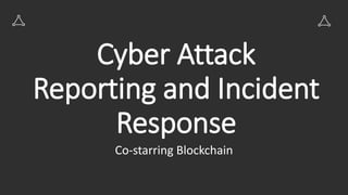 Cyber Attack
Reporting and Incident
Response
Co-starring Blockchain
 