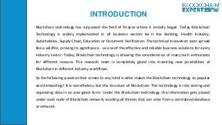 INTRODUCTION
Blockchain technology has surpassed the field of finance where it initially began. Today Blockchain
Technolog...