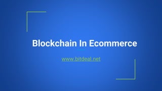 Blockchain In Ecommerce
www.bitdeal.net
 