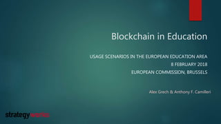 Blockchain in Education
USAGE SCENARIOS IN THE EUROPEAN EDUCATION AREA
8 FEBRUARY 2018
EUROPEAN COMMISSION, BRUSSELS
Alex Grech & Anthony F. Camilleri
 