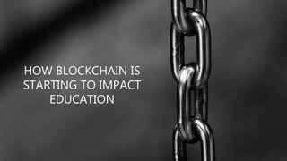 HOW BLOCKCHAIN IS
STARTING TO IMPACT
EDUCATION
 