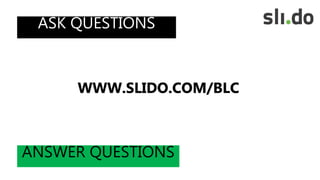 ASK QUESTIONS
ANSWER QUESTIONS
WWW.SLIDO.COM/BLC
 