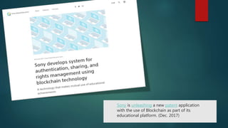 Sony is unleashing a new patent application
with the use of Blockchain as part of its
educational platform. (Dec. 2017)
 