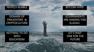 DOMAIN OF
FRAUDSTERS &
CRYPTOCULTURE
BITCOIN HYPE!FINTECH BUBBLE
LET’S WAIT.
ONE FOR THE
FUTURE
GOVERNMENTS
ARE MAKING THIS
ILLEGAL!
NOTHING TO DO
WITH
EDUCATION!
 