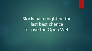 Blockchain might be the
last best chance
to save the Open Web
 
