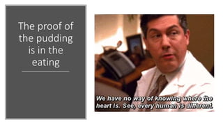 The proof of
the pudding
is in the
eating
 