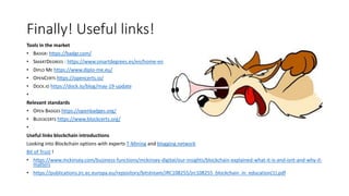 Finally! Useful links!
Tools in the market
• BADGR: https://badgr.com/
• SMARTDEGREES : https://www.smartdegrees.es/en/home-en/
• DIPLO ME https://www.diplo-me.eu/
• OPENCERTS https://opencerts.io/
• DOCK.IO https://dock.io/blog/may-19-update
•
Relevant standards
• OPEN BADGES https://openbadges.org/
• BLOCKCERTS https://www.blockcerts.org/
•
Useful links blockchain introductions
Looking into Blockchain options with experts T-Mining and blogging network
Bit of Trust !
• https://www.mckinsey.com/business-functions/mckinsey-digital/our-insights/blockchain-explained-what-it-is-and-isnt-and-why-it-
matters
• https://publications.jrc.ec.europa.eu/repository/bitstream/JRC108255/jrc108255_blockchain_in_education(1).pdf
 