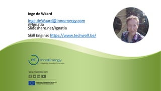 www.innoenergy.com
InnoEnergy is supported by the EIT,
a body of the European Union
Inge de Waard
Inge.deWaard@innoenergy.com
@Ignatia
Slideshare.net/Ignatia
Skill Engine: https://www.techwolf.be/
 