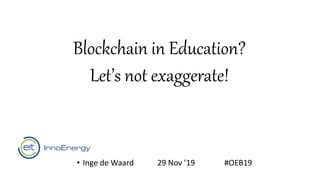 Blockchain in Education?
Let’s not exaggerate!
• Inge de Waard 29 Nov ’19 #OEB19
 