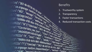 Benefits
1. Trustworthy system
2. Transparency
3. Faster transactions
4. Reduced transaction costs
 