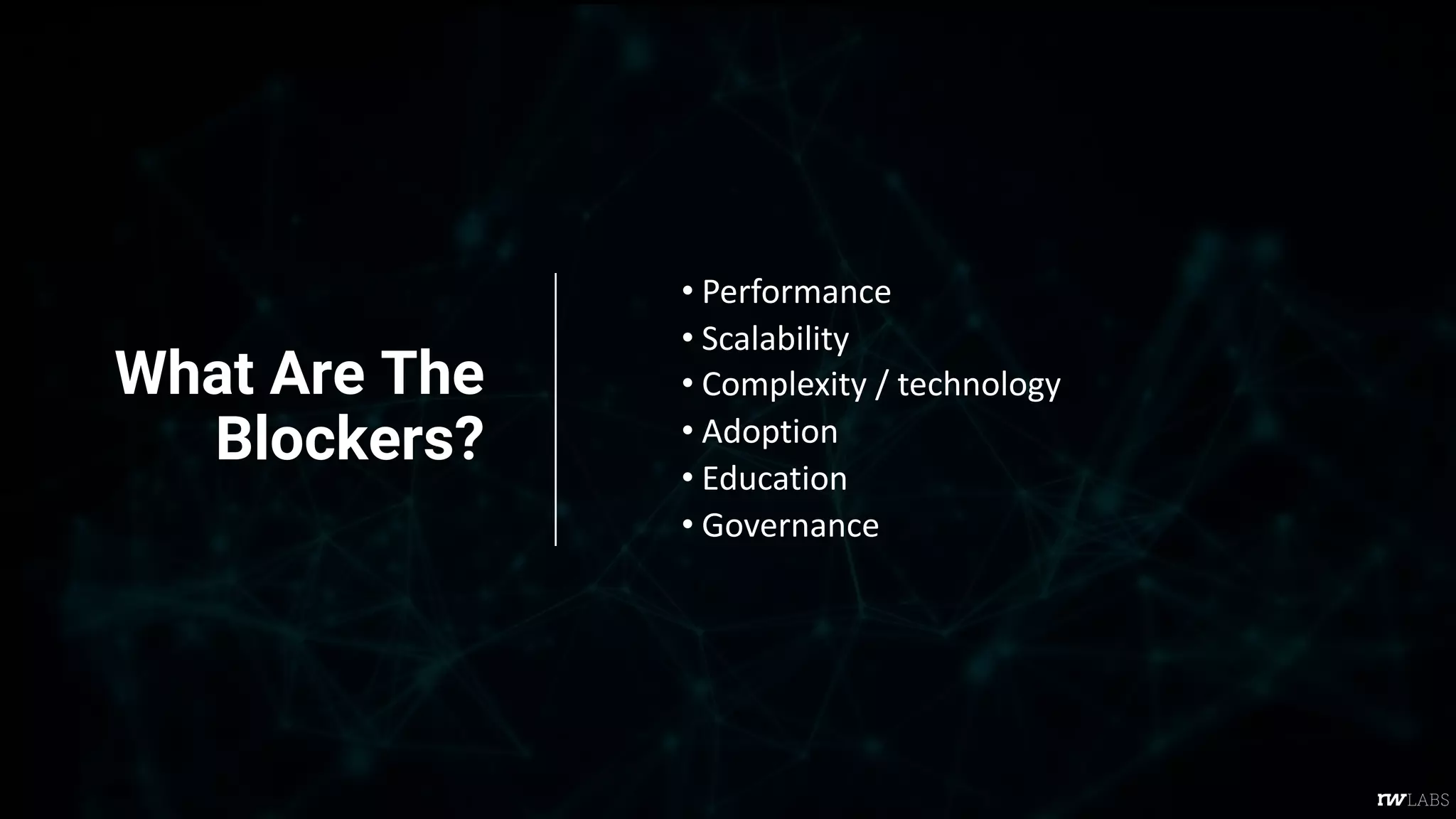 What Are The
Blockers?
• Performance
• Scalability
• Complexity / technology
• Adoption
• Education
• Governance
 