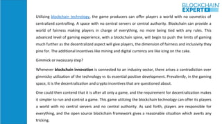 Utilizing blockchain technology, the game producers can offer players a world with no cosmetics of
centralized controlling...