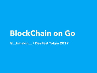BlockChain on Go
@__timakin__ / DevFest Tokyo 2017
 