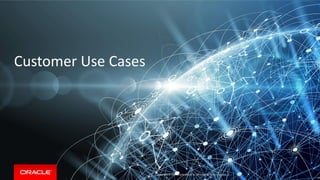 Copyright &copy; 2018, Oracle and/or its affiliates. All rights reserved.Copyright &copy; 2017 Oracle and/or its affiliates. All rights reserved. |
Customer Use Cases
36
 
