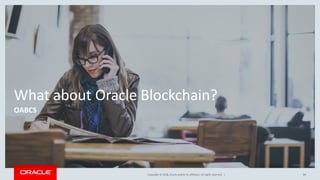 Copyright &copy; 2018, Oracle and/or its affiliates. All rights reserved. |
What about Oracle Blockchain?
OABCS
84
 