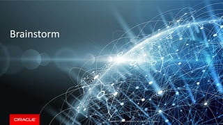 Copyright &copy; 2018, Oracle and/or its affiliates. All rights reserved.Copyright &copy; 2017 Oracle and/or its affiliates. All rights reserved. |
Brainstorm
91
 