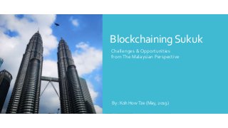 BlockchainingSukuk
Challenges & Opportunities
fromThe Malaysian Perspective
By: Koh HowTze (May, 2019)
 
