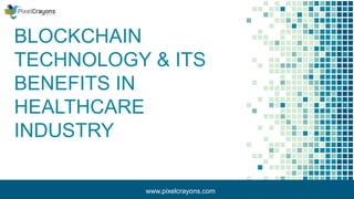 BLOCKCHAIN
TECHNOLOGY & ITS
BENEFITS IN
HEALTHCARE
INDUSTRY
www.pixelcrayons.com
 